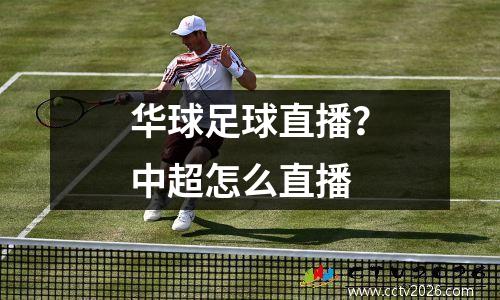 华球足球直播？中超怎么直播