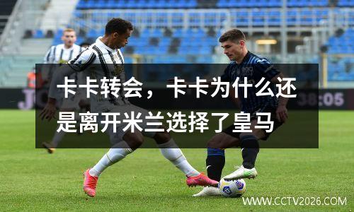 卡卡转会，卡卡为什么还是离开米兰选择了皇马
