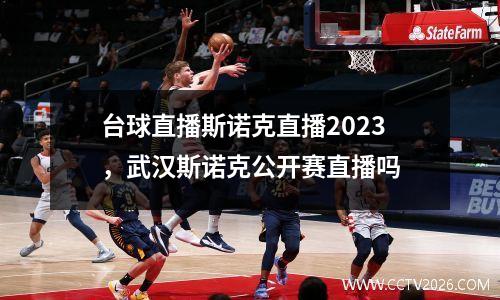 台球直播斯诺克直播2023，武汉斯诺克公开赛直播吗