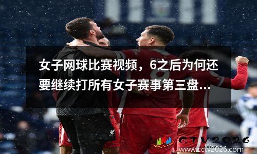 女子网球比赛视频，6之后为何还要继续打所有女子赛事第三盘都要求拉开两居么