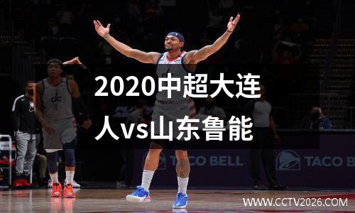 2020中超大连人vs山东鲁能