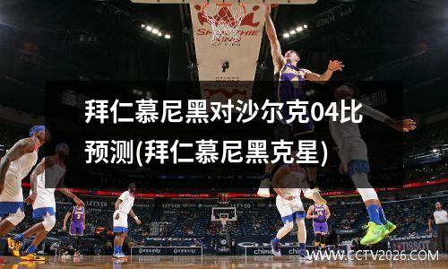 拜仁慕尼黑对沙尔克04比预测(拜仁慕尼黑克星)