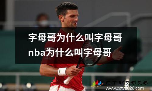 字母哥为什么叫字母哥 nba为什么叫字母哥