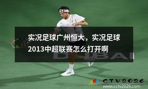 实况足球广州恒大，实况足球2013中超联赛怎么打开啊