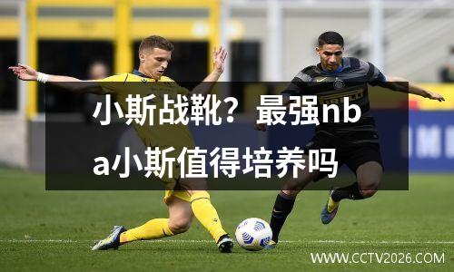 小斯战靴？最强nba小斯值得培养吗