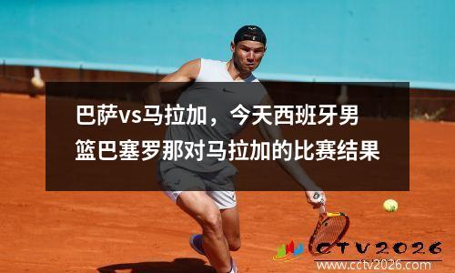 巴萨vs马拉加，今天西班牙男篮巴塞罗那对马拉加的比赛结果