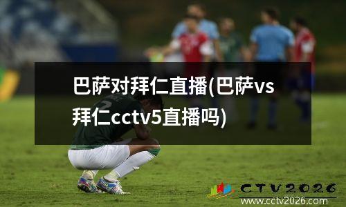 巴萨对拜仁直播(巴萨vs拜仁cctv5直播吗)