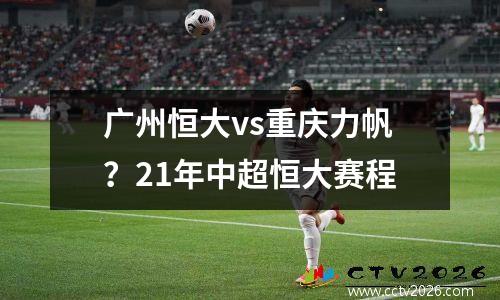 广州恒大vs重庆力帆？21年中超恒大赛程