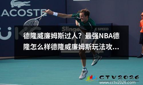 德隆威廉姆斯过人？最强NBA德隆怎么样德隆威廉姆斯玩法攻略