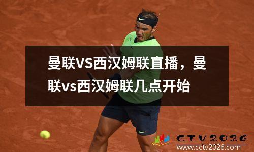 曼联VS西汉姆联直播，曼联vs西汉姆联几点开始
