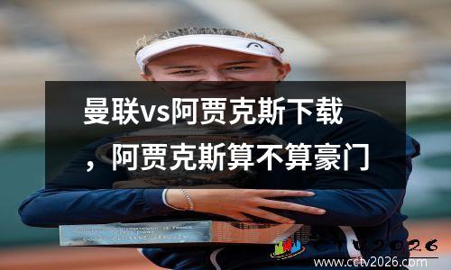 曼联vs阿贾克斯下载，阿贾克斯算不算豪门