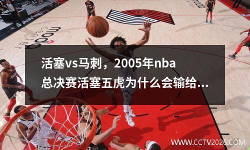 活塞vs马刺，2005年nba总决赛活塞五虎为什么会输给马刺啊