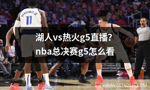 湖人vs热火g5直播？nba总决赛g5怎么看