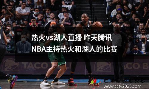 热火vs湖人直播 昨天腾讯NBA主持热火和湖人的比赛