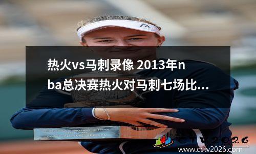 热火vs马刺录像 2013年nba总决赛热火对马刺七场比赛