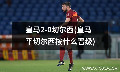 皇马2-0切尔西(皇马平切尔西按什么晋级)