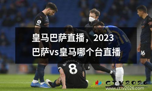 皇马巴萨直播，2023巴萨vs皇马哪个台直播