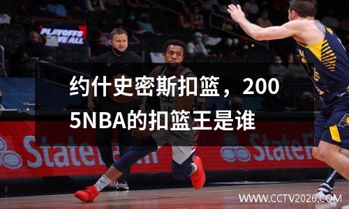 约什史密斯扣篮，2005NBA的扣篮王是谁
