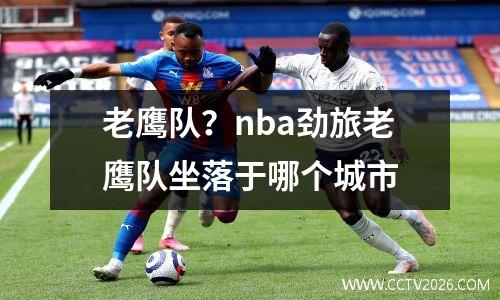 老鹰队？nba劲旅老鹰队坐落于哪个城市