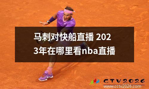 马刺对快船直播 2023年在哪里看nba直播