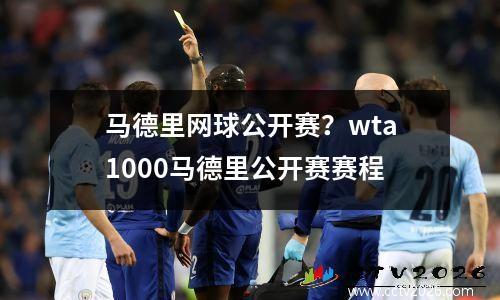 马德里网球公开赛？wta1000马德里公开赛赛程