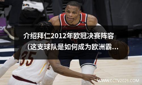 介绍拜仁2012年欧冠决赛阵容（这支球队是如何成为欧洲霸主的）(12年拜仁欧冠不愿意罚点球)