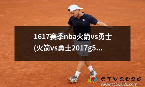 1617赛季nba火箭vs勇士(火箭vs勇士2017g5)