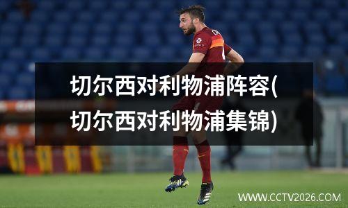 切尔西对利物浦阵容(切尔西对利物浦集锦)