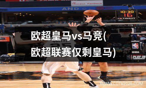 欧超皇马vs马竞(欧超联赛仅剩皇马)
