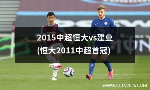 2015中超恒大vs建业(恒大2011中超首冠)