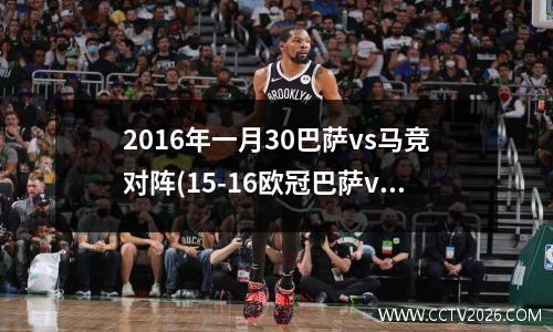 2016年一月30巴萨vs马竞对阵(15-16欧冠巴萨vs马竞)
