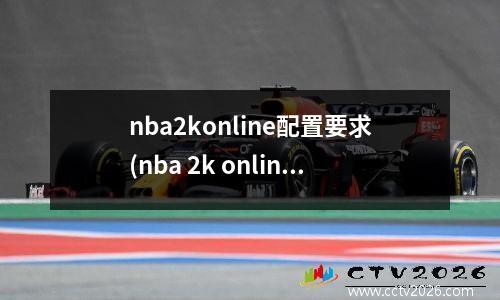 nba2konline配置要求(nba 2k online配置要求)