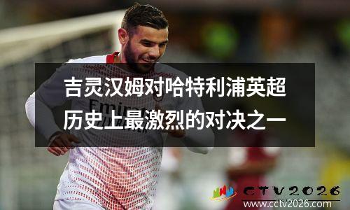 吉灵汉姆对哈特利浦英超历史上最激烈的对决之一