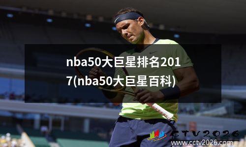 nba50大巨星排名2017(nba50大巨星百科)