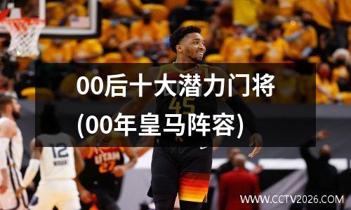 00后十大潜力门将(00年皇马阵容)