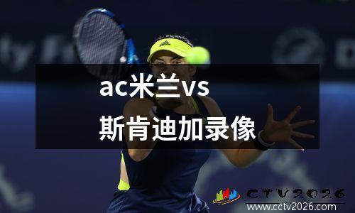 ac米兰vs斯肯迪加录像