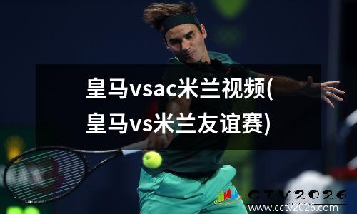 皇马vsac米兰视频(皇马vs米兰友谊赛)