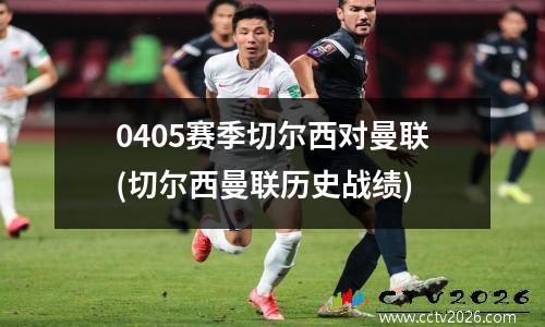 0405赛季切尔西对曼联(切尔西曼联历史战绩)