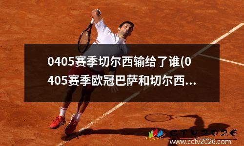 0405赛季切尔西输给了谁(0405赛季欧冠巴萨和切尔西有一场4比2的比赛)