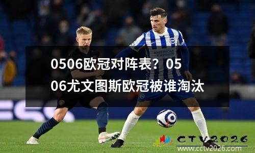 0506欧冠对阵表？0506尤文图斯欧冠被谁淘汰