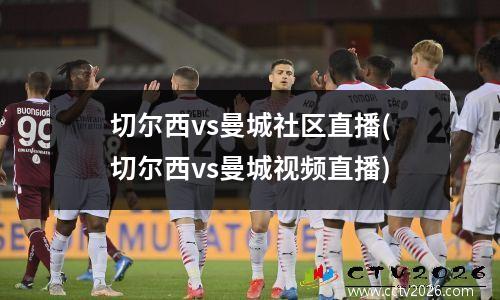 切尔西vs曼城社区直播(切尔西vs曼城视频直播)