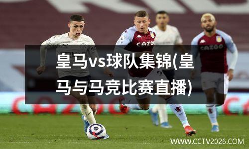 皇马vs球队集锦(皇马与马竞比赛直播)