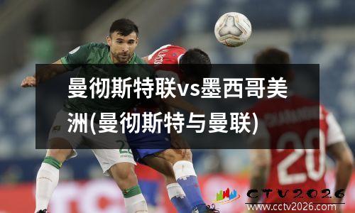 曼彻斯特联vs墨西哥美洲(曼彻斯特与曼联)