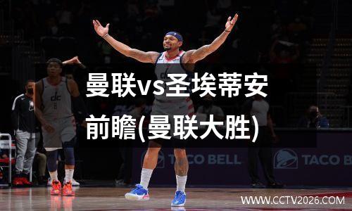 曼联vs圣埃蒂安前瞻(曼联大胜)