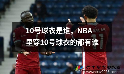 10号球衣是谁，NBA里穿10号球衣的都有谁