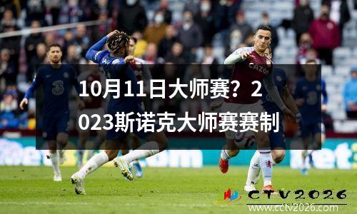 10月11日大师赛？2023斯诺克大师赛赛制
