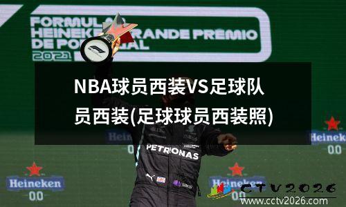 NBA球员西装VS足球队员西装(足球球员西装照)