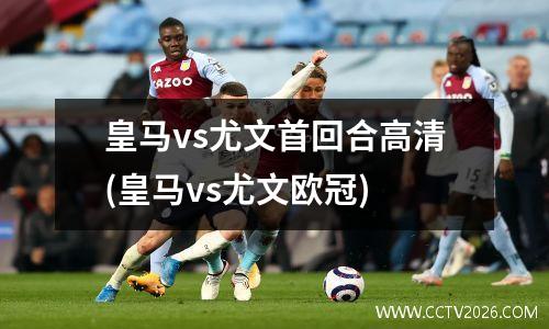 皇马vs尤文首回合高清(皇马vs尤文欧冠)