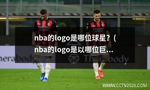 nba的logo是哪位球星？(nba的logo是以哪位巨星为模板)
