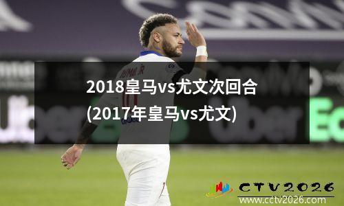 2018皇马vs尤文次回合(2017年皇马vs尤文)